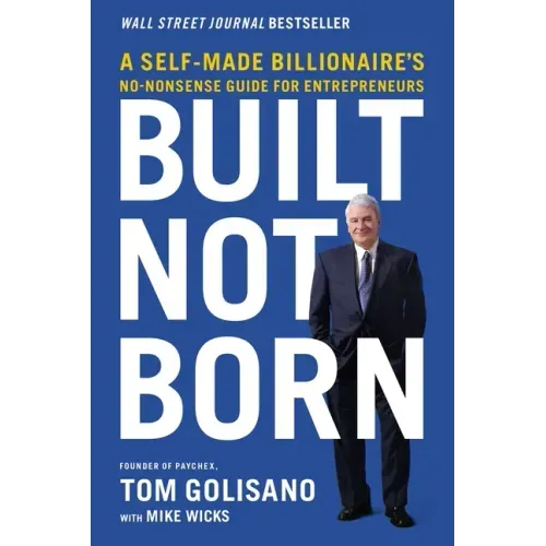 Built, Not Born: A Self-Made Billionaire's No-Nonsense Guide for Entrepreneurs