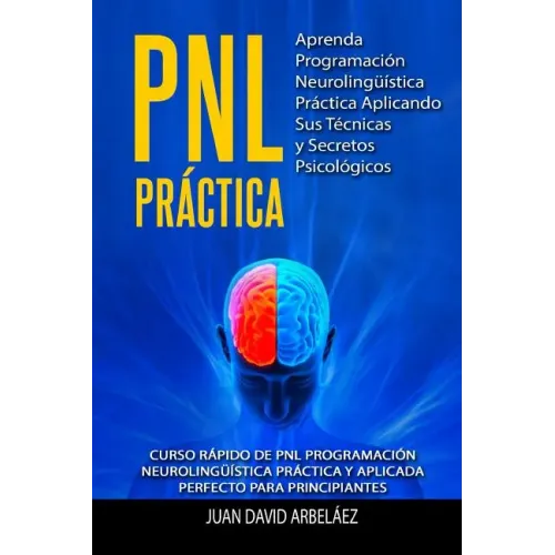 PNL PRACTICA Aprenda Programación Neurolingüística Práctica Aplicando Sus Técnicas y Secretos Psicológicos: Curso rápido de PNL Programación Neuroling