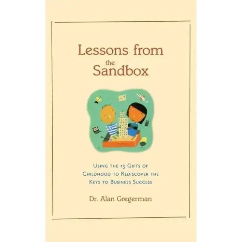 Lessons from the Sandbox: Using the 13 Gifts of Childhood to Rediscover the Keys to Business Success