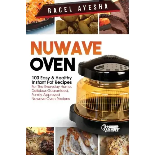 Nuwave Oven: 100 Easy & Healthy Instant Pot Recipes: For the Everyday Home, Delicious Guaranteed, Family-Approved Nuwave Oven Recip