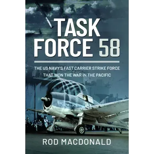 Task Force 58: The Us Navy's Fast Carrier Strike Force That Won the War in the Pacific