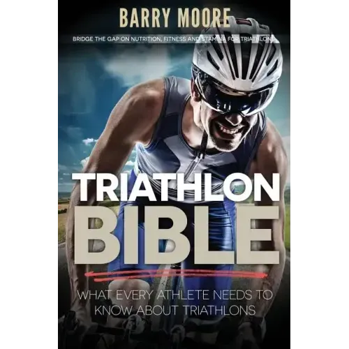 Triathlon Bible: What Every Athlete Needs To Know About Triathlons: Bridge the Gap on Nutrition, Fitness and Stamina for Triathlons