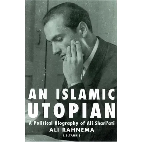 An Islamic Utopian: A Political Biography of Ali Shari'ati