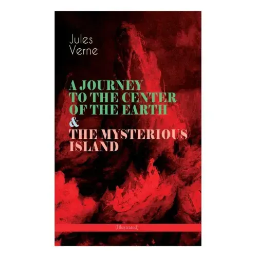 A JOURNEY TO THE CENTER OF THE EARTH & THE MYSTERIOUS ISLAND (Illustrated): Lost World Classics - A Thrilling Saga of Wondrous Adventure, Mystery and