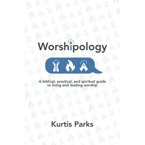 Worshipology: A Biblical, Practical, and Spiritual Guide to Living and Leading Worship