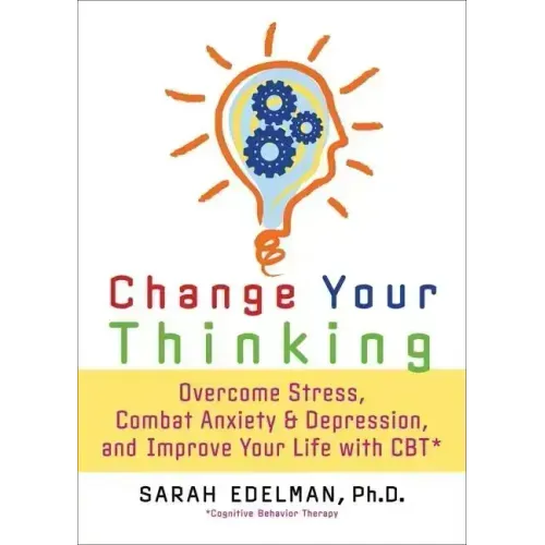 Change Your Thinking: Overcome Stress, Anxiety, and Depression, and Improve Your Life with CBT
