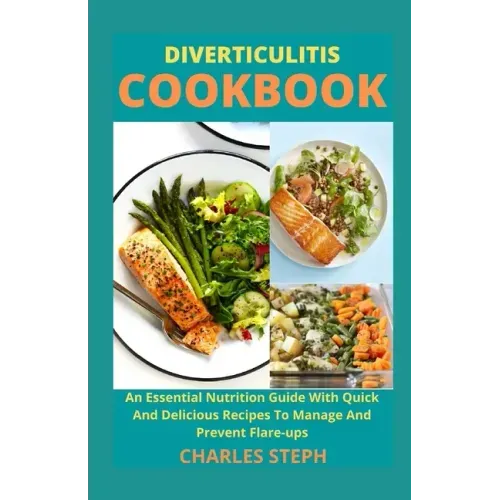 Diverticulitis Cookbook: An Essential Nutrition Guide With Quick And Delicious Recipes To Manage And Prevent Flare-ups