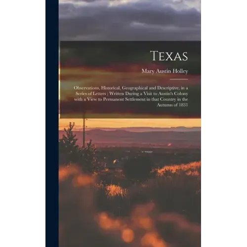 Texas: Observations, Historical, Geographical and Descriptive, in a Series of Letters; Written During a Visit to Austin's Col