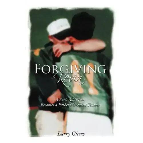 Forgiving Kevin: A Son's Addiction Becomes a Father's Greatest Teacher
