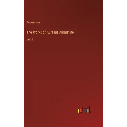 The Works of Aurelius Augustine: Vol. II