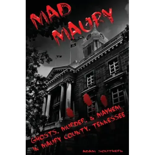 Mad Maury: Ghosts, Murder, and Mayhem in Maury County