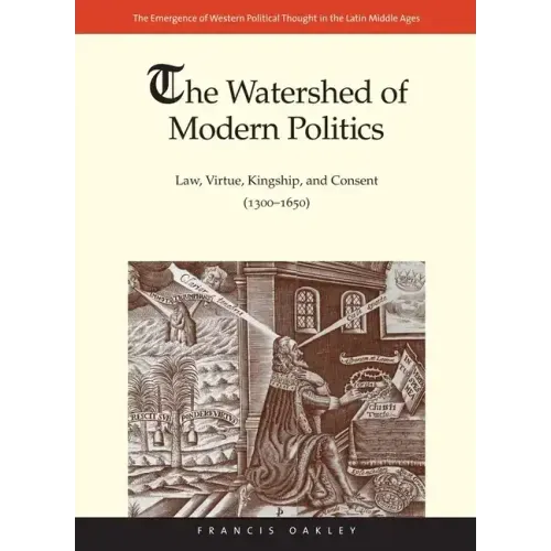 The Watershed of Modern Politics: Law, Virtue, Kingship, and Consent (1300-1650)