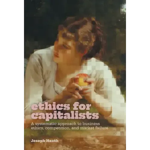 Ethics for Capitalists: A Systematic Approach to Business Ethics, Competition, and Market Failure