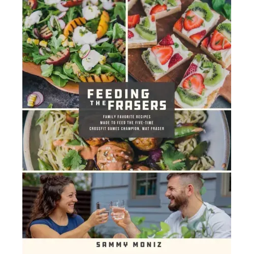 Feeding the Frasers: Family Favorite Recipes Made to Feed the Five-Time Crossfit Games Champion, Mat Fraser