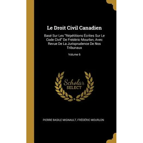Le Droit Civil Canadien: Basé Sur Les "Répétitions Écrites Sur Le Code Civil" De Frédéric Mourlon, Avec Revue De La Jurisprudence De Nos Tribun