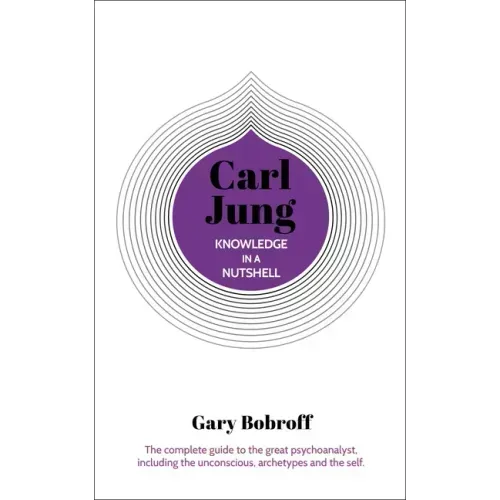 Knowledge in a Nutshell: Carl Jung: The Complete Guide to the Great Psychoanalyst, Including the Unconscious, Archetypes and the Self