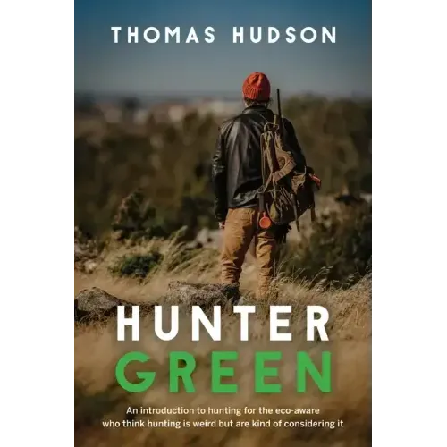 Hunter Green: An Introduction to Hunting for the Eco-Aware Who Think Hunting is Weird But Are Kind of Considering It