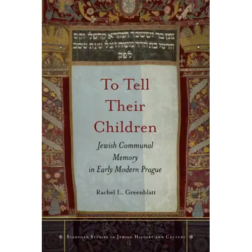 To Tell Their Children: Jewish Communal Memory in Early Modern Prague