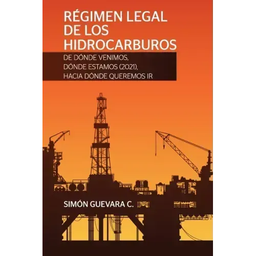 RÉGIMEN LEGAL DE LOS HIDROCARBUROS. De dónde venimos, dónde estamos (2021), hacia dónde queremos ir
