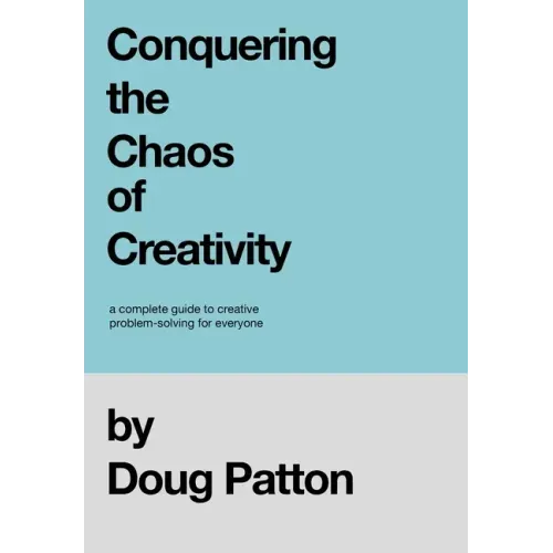 Conquering the Chaos of Creativity: A complete guide to creative problem-solving for everyone