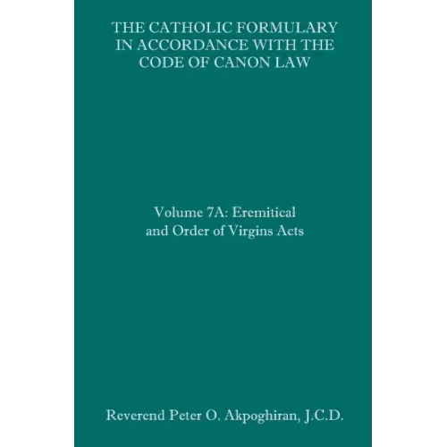 The Catholic Formulary in Accordance with the Code of Canon Law: Volume 7A: Eremitical and Order of Virgins Acts