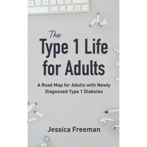 The Type 1 Life for Adults: A Road Map for Adults with Newly Diagnosed Type 1 Diabetes