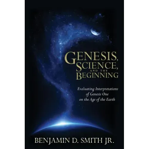 Genesis, Science, and the Beginning: Evaluating Interpretations of Genesis One on the Age of the Earth