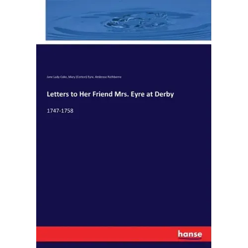 Letters to Her Friend Mrs. Eyre at Derby: 1747-1758