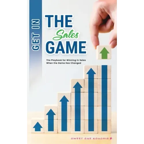 Get in the Sales Game: The Playbook for Winning in Sales When the Game Has Changed