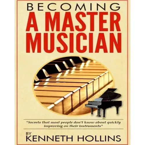 Becoming a Master Musician by Kenneth Hollins: "Secrets that most people don't know about quickly improving on their instruments"