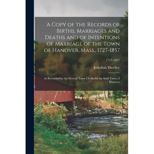 A Copy of the Records of Births, Marriages and Deaths and of Intentions of Marriage of the Town of Hanover, Mass., 1727-1857: as Recorded by the Sever