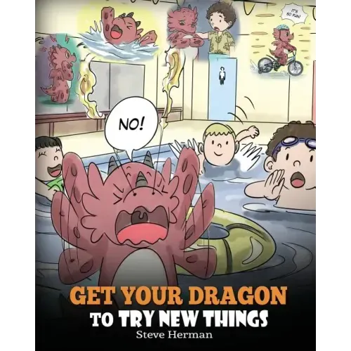 Get Your Dragon To Try New Things: Help Your Dragon To Overcome Fears. A Cute Children Story To Teach Kids To Embrace Change, Learn New Skills, Try Ne