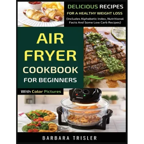 Air Fryer Cookbook For Beginners With Color Pictures: Delicious Recipes For A Healthy Weight Loss (Includes Alphabetic Index, Nutritional Facts And So
