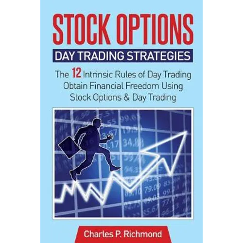Stock Options - Day Trading Strategies: The 12 Intrinsic Rules of Day Trading - Obtain Financial Freedom Using Stock Options and Day Trading