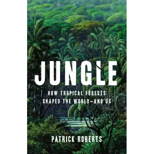 Jungle: How Tropical Forests Shaped the World--And Us