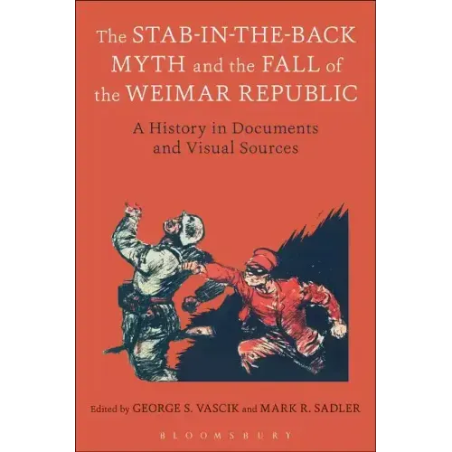 The Stab-In-The-Back Myth and the Fall of the Weimar Republic: A History in Documents and Visual Sources
