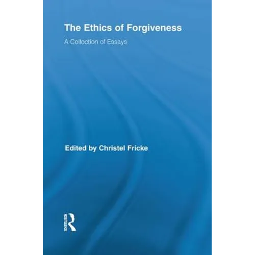 The Ethics of Forgiveness: A Collection of Essays