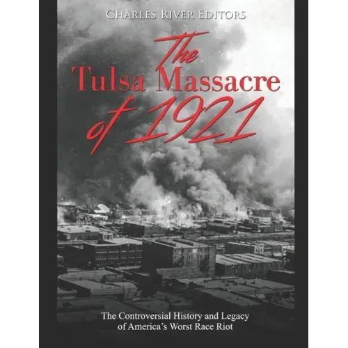 The Tulsa Massacre of 1921: The Controversial History and Legacy of America's Worst Race Riot