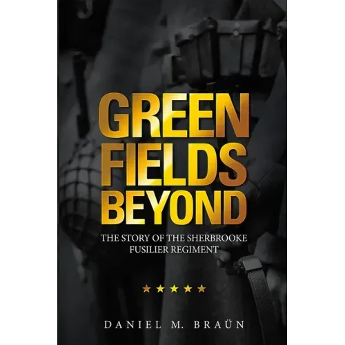 Green Fields Beyond: The Story of the Sherbrooke Fusilier Regiment