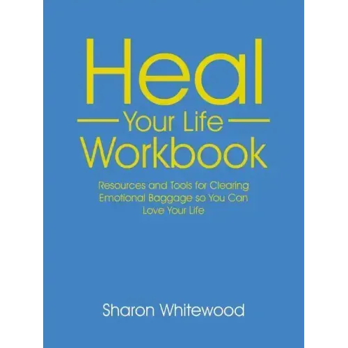 Heal Your Life Workbook: Resources and Tools for Clearing Emotional Baggage so You Can Love Your Life