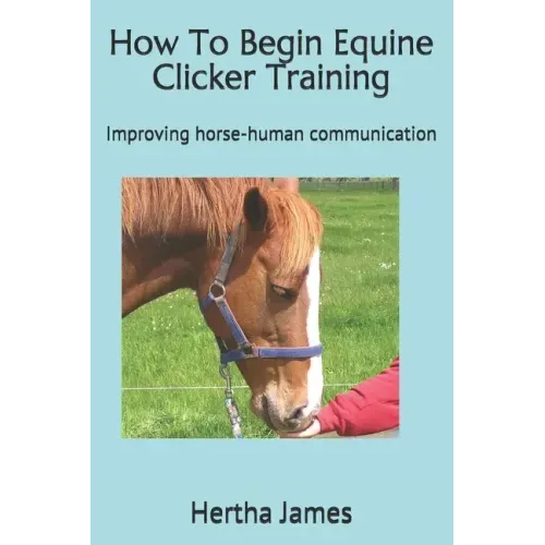 How To Begin Equine Clicker Training: Improving horse-human communication