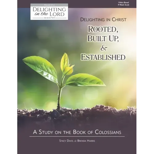 Delighting in Christ: Rooted, Built-Up, and Established: A Study on the Book of Colossians (Delighting in the Lord Bible Study)