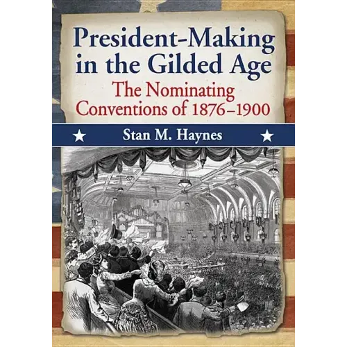 President-Making in the Gilded Age: The Nominating Conventions of 1876-1900