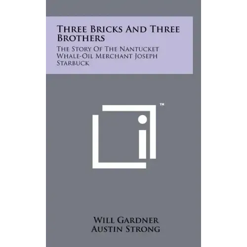 Three Bricks And Three Brothers: The Story Of The Nantucket Whale-Oil Merchant Joseph Starbuck