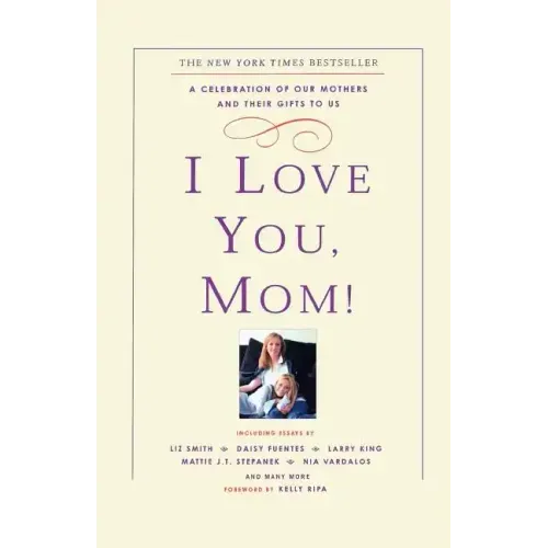 I Love You, Mom!: A Celebration of Our Mothers and Their Gifts to Us