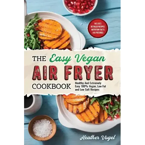 The Easy Vegan Air Fryer Cookbook: Healthy and Extremely Easy 100% Vegan, Low Fat and Low Salt Recipes