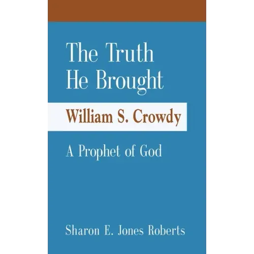 The Truth He Brought William S. Crowdy A Prophet of God