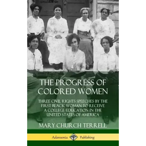 The Progress of Colored Women: Three Civil Rights Speeches by the First Black Woman to Receive a College Education in the United States of America (H