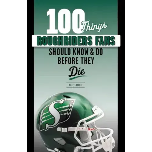 100 Things Roughriders Fans Should Know & Do Before They Die