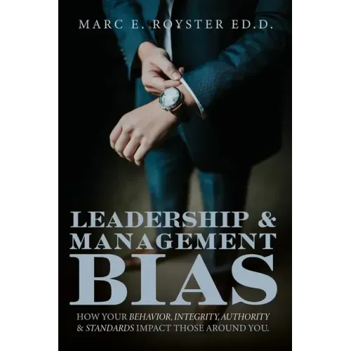 Leadership and Management Bias: How Your Behavior, Integrity, Authority, and Standards Impact Those Around You